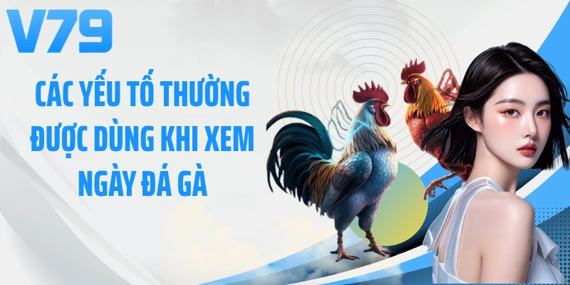 Các yếu tố thường được dùng khi xem ngày đá gà