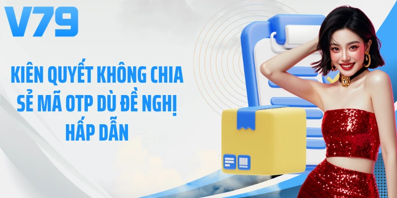 Kiên quyết không chia sẻ mã OTP dù đề nghị hấp dẫn
